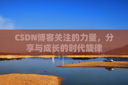 CSDN博客关注的力量,分享与成长的时代旋律 CSDN博客关注的力量,分享与成长的时代旋律